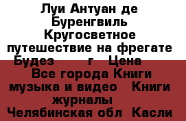 Луи Антуан де Буренгвиль Кругосветное путешествие на фрегате “Будез“ 1960 г › Цена ­ 450 - Все города Книги, музыка и видео » Книги, журналы   . Челябинская обл.,Касли г.
